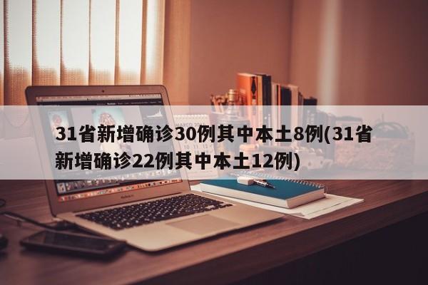 31省新增确诊30例其中本土8例(31省新增确诊22例其中本土12例)