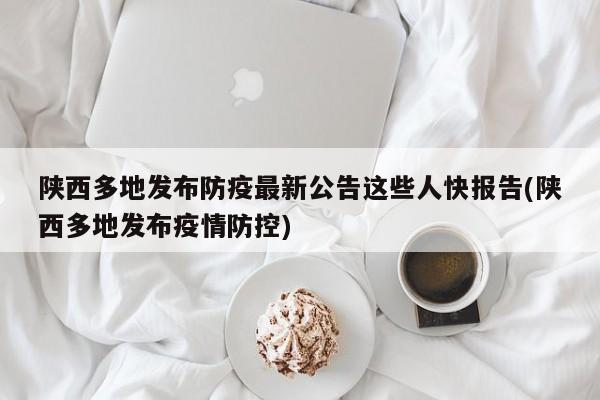 陕西多地发布防疫最新公告这些人快报告(陕西多地发布疫情防控)