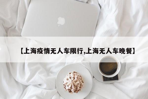 【上海疫情无人车限行,上海无人车晚餐】