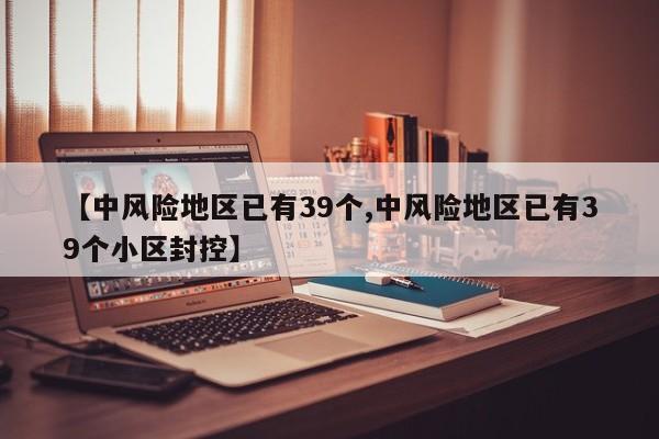 【中风险地区已有39个,中风险地区已有39个小区封控】