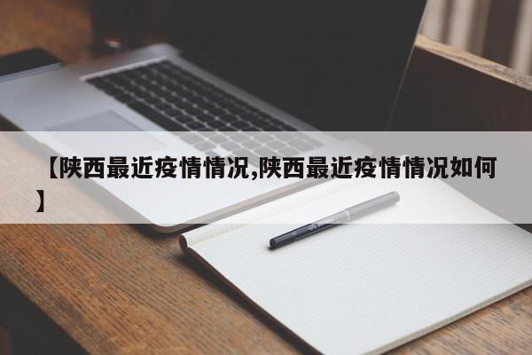 【陕西最近疫情情况,陕西最近疫情情况如何】