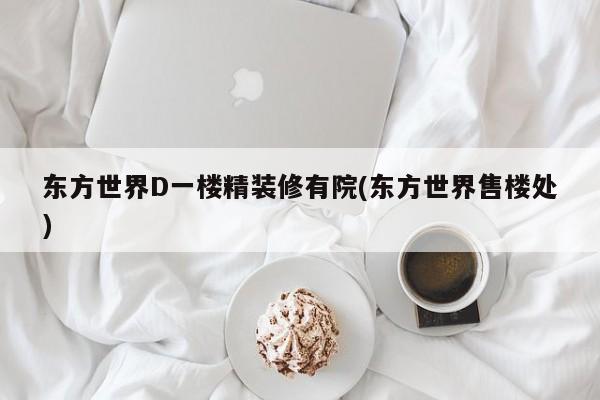 东方世界D一楼精装修有院(东方世界售楼处)