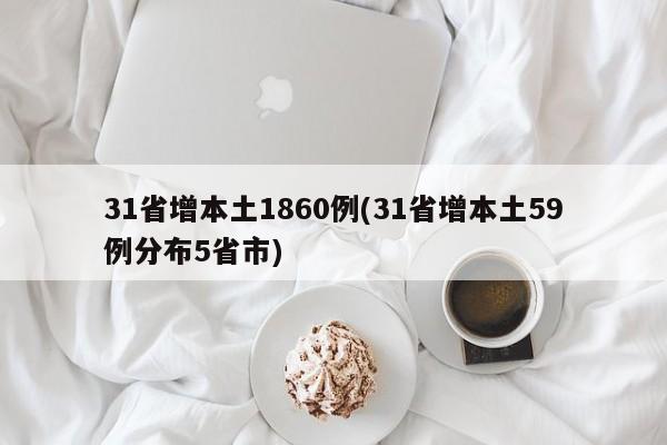 31省增本土1860例(31省增本土59例分布5省市)