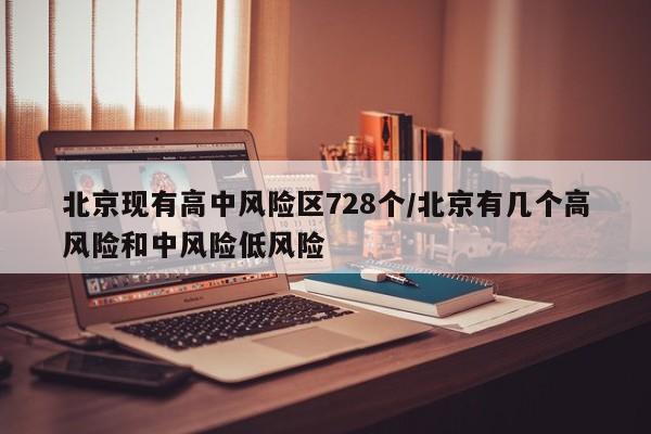 北京现有高中风险区728个/北京有几个高风险和中风险低风险