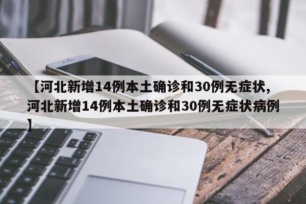 【河北新增14例本土确诊和30例无症状,河北新增14例本土确诊和30例无症状病例】