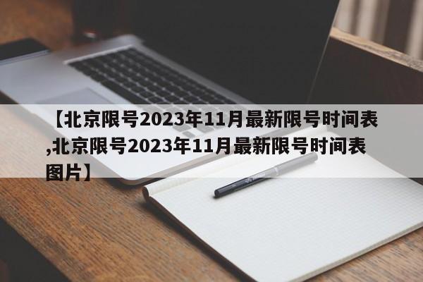 【北京限号2023年11月最新限号时间表,北京限号2023年11月最新限号时间表图片】