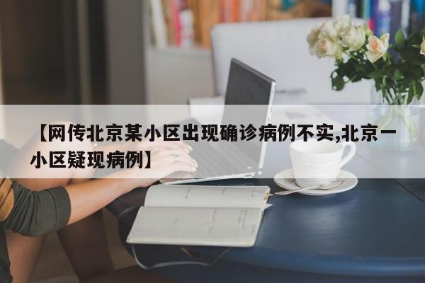 【网传北京某小区出现确诊病例不实,北京一小区疑现病例】