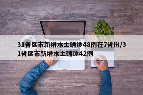 31省区市新增本土确诊48例在7省份/31省区市新增本土确诊42例