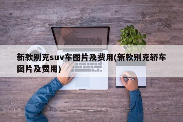 新款别克suv车图片及费用(新款别克轿车图片及费用)