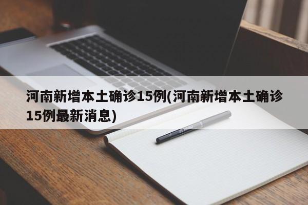 河南新增本土确诊15例(河南新增本土确诊15例最新消息)