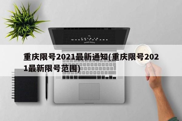 重庆限号2021最新通知(重庆限号2021最新限号范围)