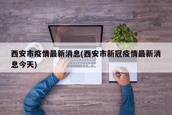 西安市疫情最新消息(西安市新冠疫情最新消息今天)