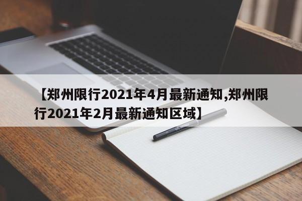 【郑州限行2021年4月最新通知,郑州限行2021年2月最新通知区域】