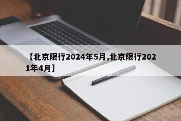 【北京限行2024年5月,北京限行2021年4月】