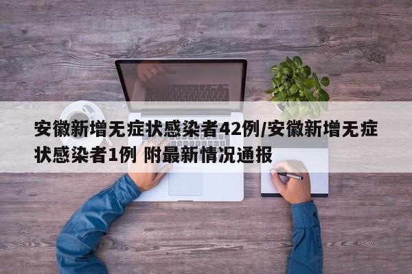 安徽新增无症状感染者42例/安徽新增无症状感染者1例 附最新情况通报