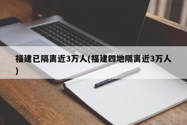 福建已隔离近3万人(福建四地隔离近3万人)