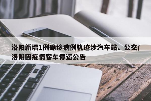 洛阳新增1例确诊病例轨迹涉汽车站、公交/洛阳因疫情客车停运公告