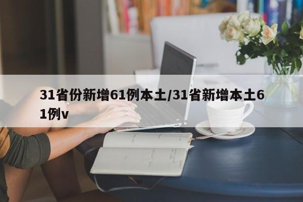 31省份新增61例本土/31省新增本土61例v