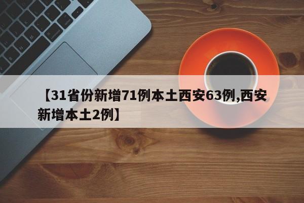 【31省份新增71例本土西安63例,西安新增本土2例】