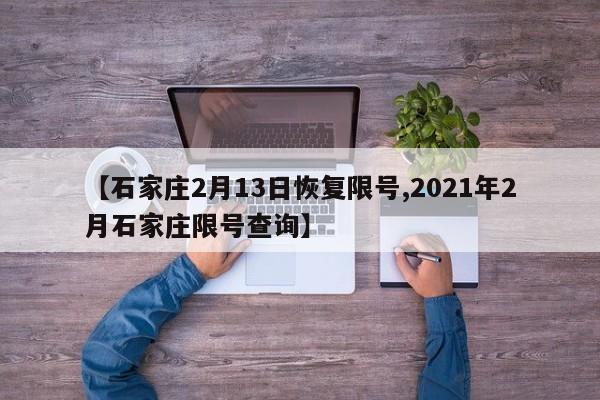 【石家庄2月13日恢复限号,2021年2月石家庄限号查询】