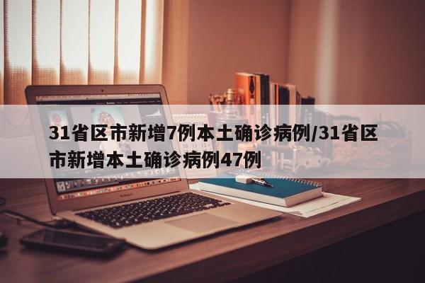31省区市新增7例本土确诊病例/31省区市新增本土确诊病例47例