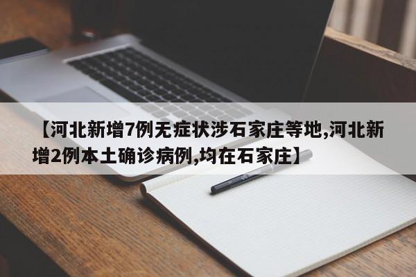 【河北新增7例无症状涉石家庄等地,河北新增2例本土确诊病例,均在石家庄】