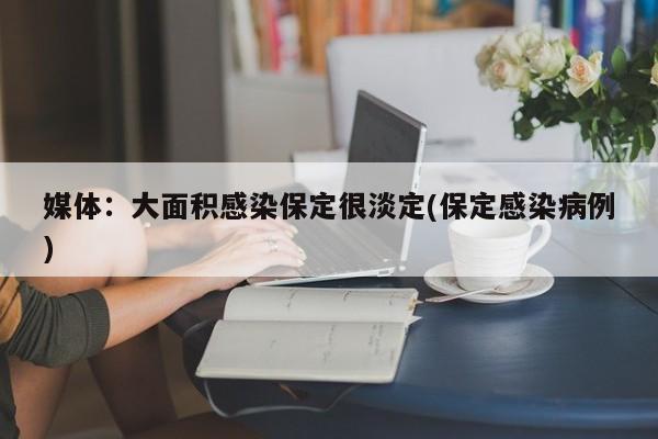媒体：大面积感染保定很淡定(保定感染病例)
