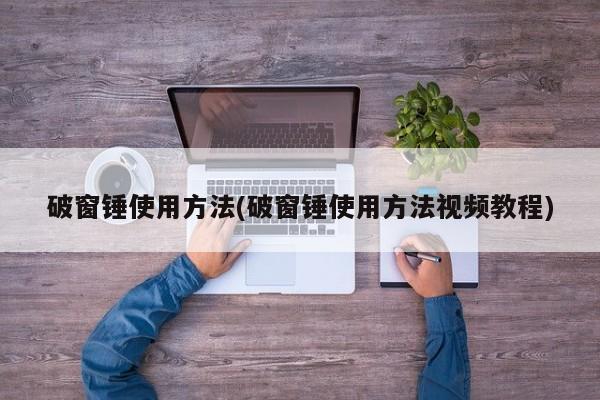破窗锤使用方法(破窗锤使用方法视频教程)