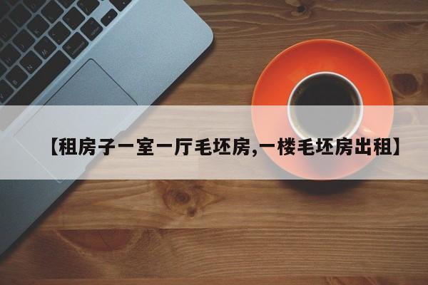 【租房子一室一厅毛坯房,一楼毛坯房出租】