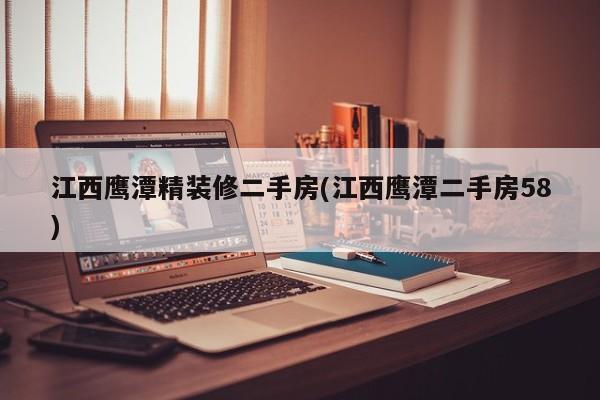 江西鹰潭精装修二手房(江西鹰潭二手房58)