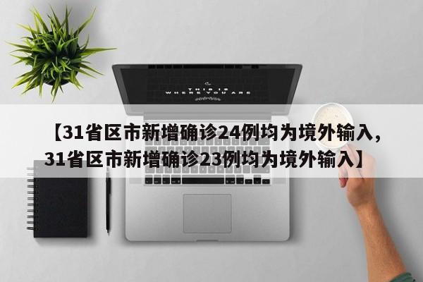 【31省区市新增确诊24例均为境外输入,31省区市新增确诊23例均为境外输入】