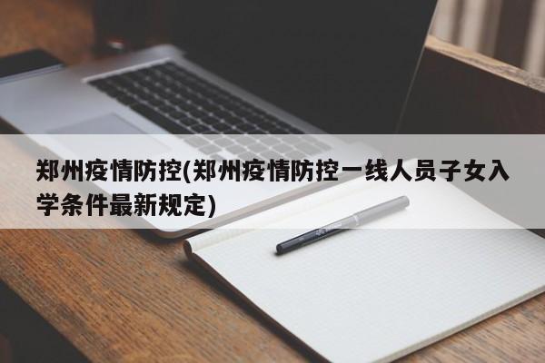 郑州疫情防控(郑州疫情防控一线人员子女入学条件最新规定)