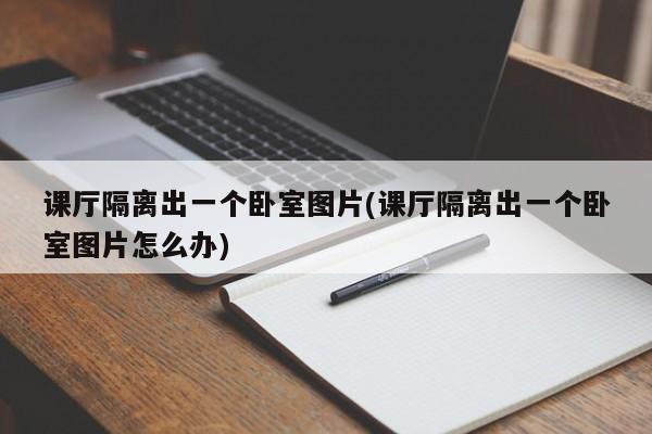 课厅隔离出一个卧室图片(课厅隔离出一个卧室图片怎么办)