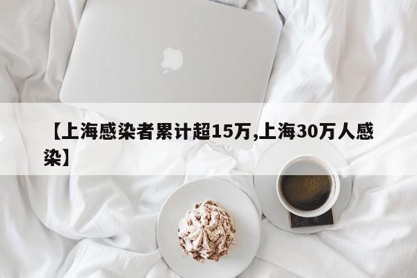 【上海感染者累计超15万,上海30万人感染】