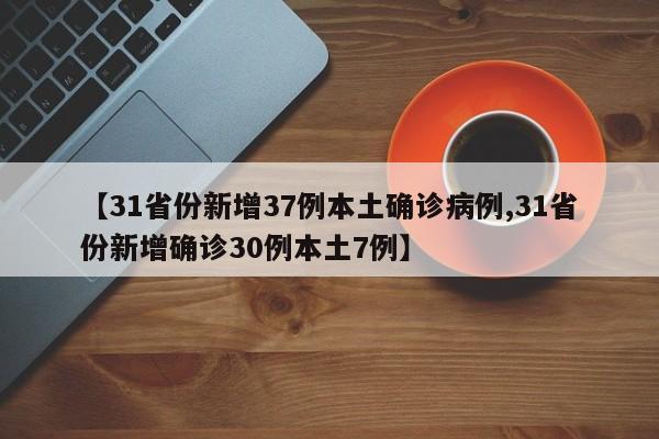 【31省份新增37例本土确诊病例,31省份新增确诊30例本土7例】