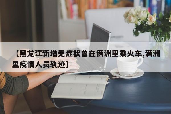 【黑龙江新增无症状曾在满洲里乘火车,满洲里疫情人员轨迹】