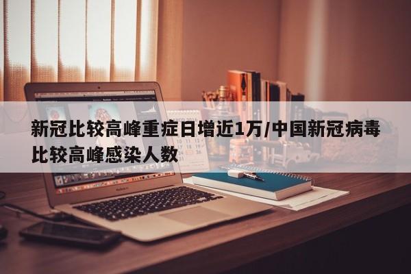 新冠比较高峰重症日增近1万/中国新冠病毒比较高峰感染人数