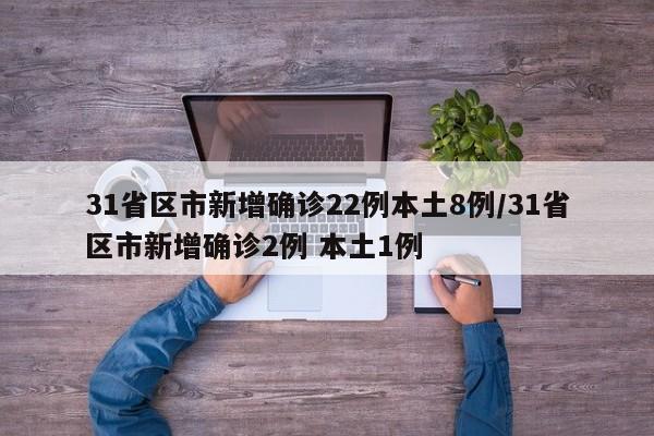 31省区市新增确诊22例本土8例/31省区市新增确诊2例 本土1例