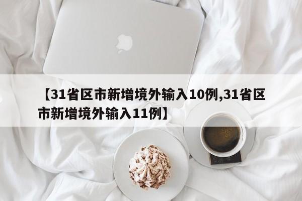 【31省区市新增境外输入10例,31省区市新增境外输入11例】