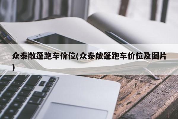 众泰敞篷跑车价位(众泰敞篷跑车价位及图片)