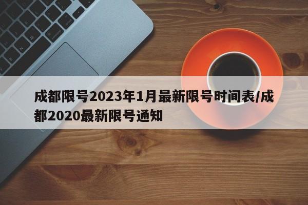 成都限号2023年1月最新限号时间表/成都2020最新限号通知
