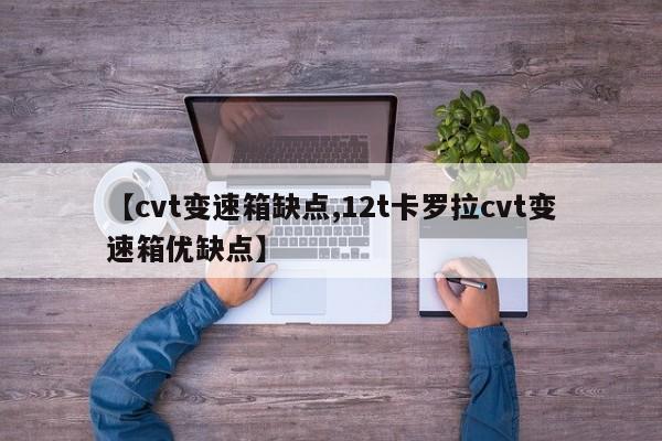 【cvt变速箱缺点,12t卡罗拉cvt变速箱优缺点】
