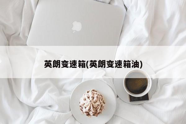 英朗变速箱(英朗变速箱油)