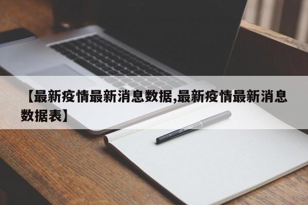 【最新疫情最新消息数据,最新疫情最新消息数据表】
