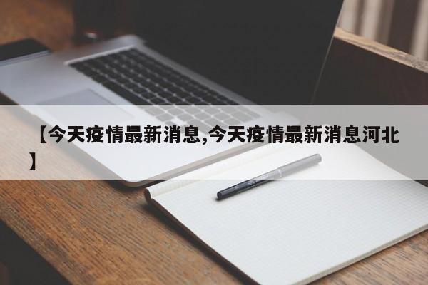 【今天疫情最新消息,今天疫情最新消息河北】