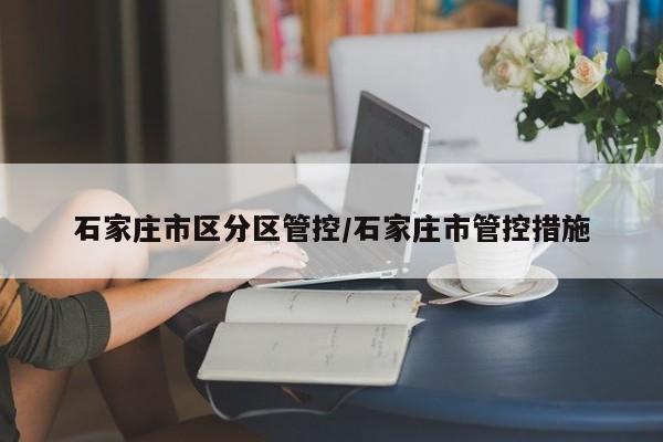 石家庄市区分区管控/石家庄市管控措施