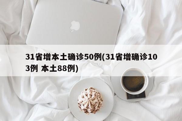 31省增本土确诊50例(31省增确诊103例 本土88例)