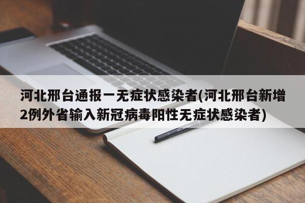 河北邢台通报一无症状感染者(河北邢台新增2例外省输入新冠病毒阳性无症状感染者)