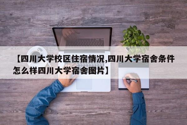 【四川大学校区住宿情况,四川大学宿舍条件怎么样四川大学宿舍图片】