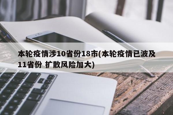 本轮疫情涉10省份18市(本轮疫情已波及11省份 扩散风险加大)